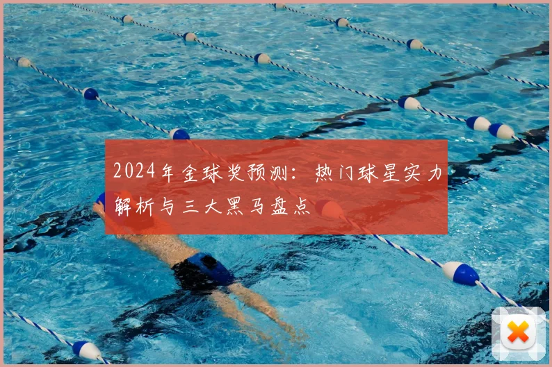 2024年金球奖预测:热门球星实力解析与三大黑马盘点