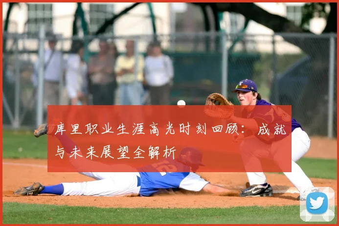 库里职业生涯高光时刻回顾：成就与未来展望全解析