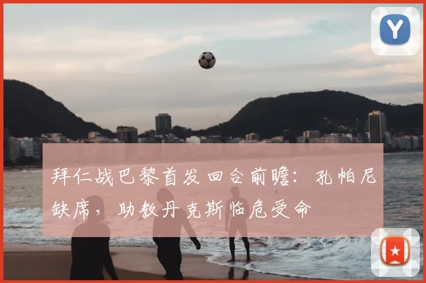拜仁战巴黎首发回合前瞻:孔帕尼缺席,助教丹克斯临危受命