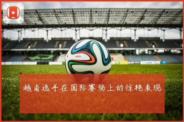 越南选手在国际赛场上的惊艳表现