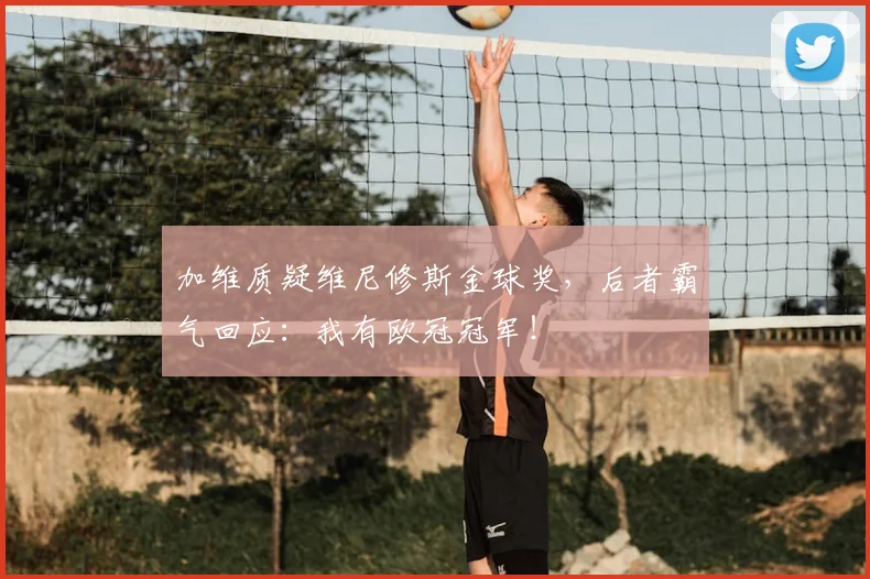 加维质疑维尼修斯金球奖，后者霸气回应：我有欧冠冠军！