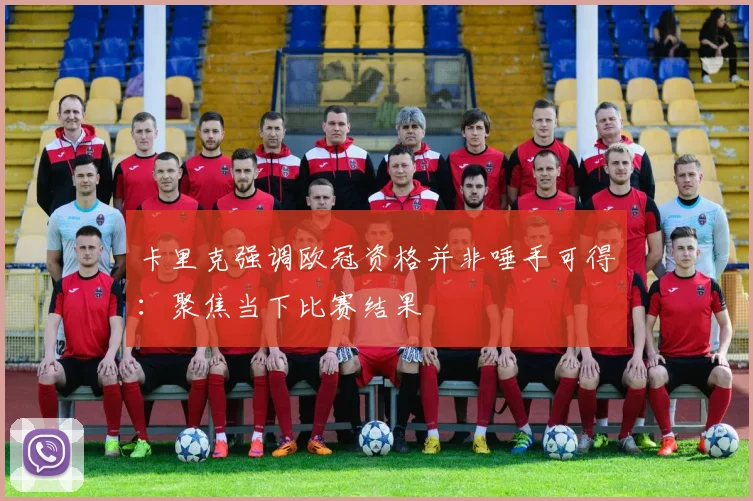 卡里克强调欧冠资格并非唾手可得：聚焦当下比赛结果