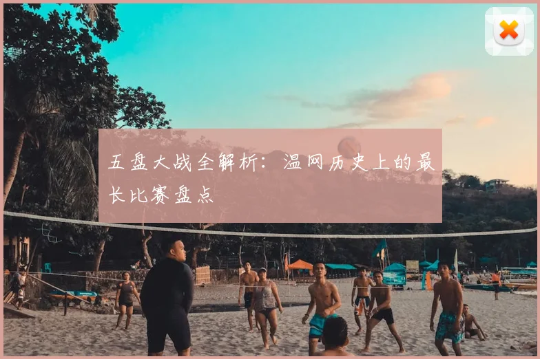 五盘大战全解析：温网历史上的最长比赛盘点