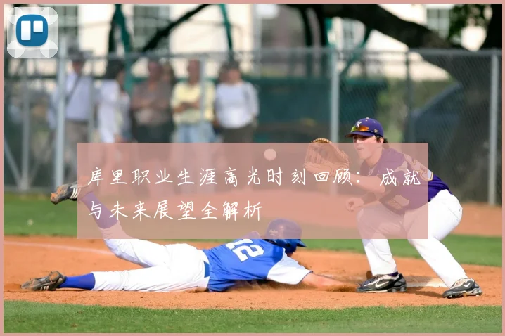 库里职业生涯高光时刻回顾：成就与未来展望全解析