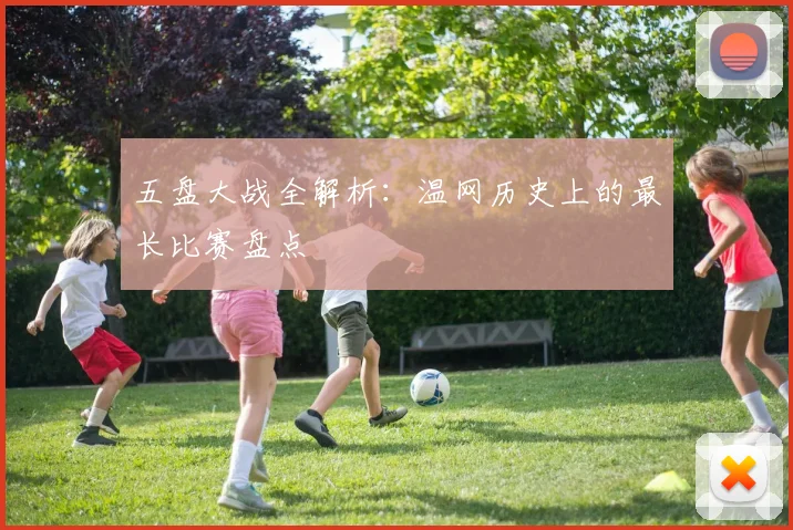 五盘大战全解析：温网历史上的最长比赛盘点