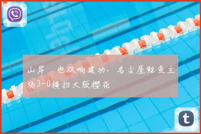 山岸祐也双响建功，名古屋鲸鱼主场3-0横扫大阪樱花