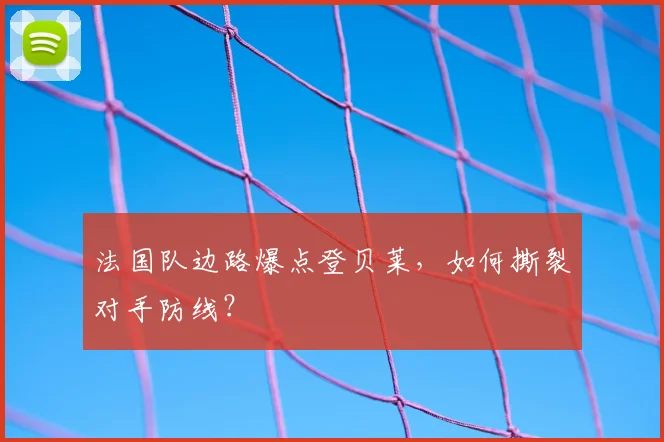 法国队边路爆点登贝莱,如何撕裂对手防线?