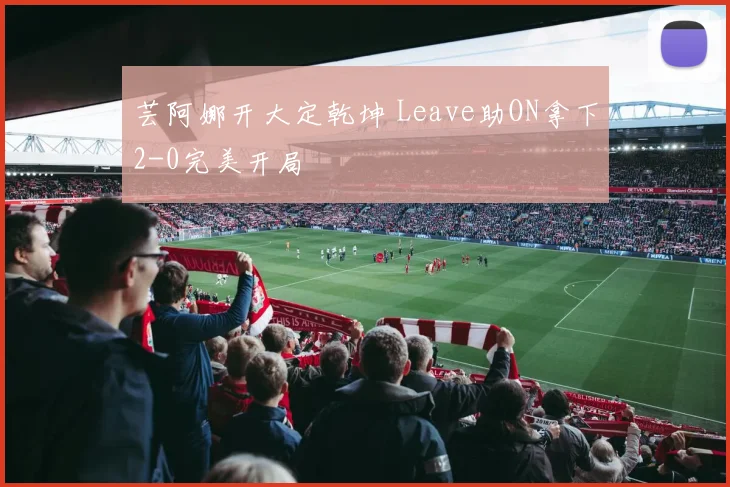 芸阿娜开大定乾坤 Leave助ON拿下2-0完美开局