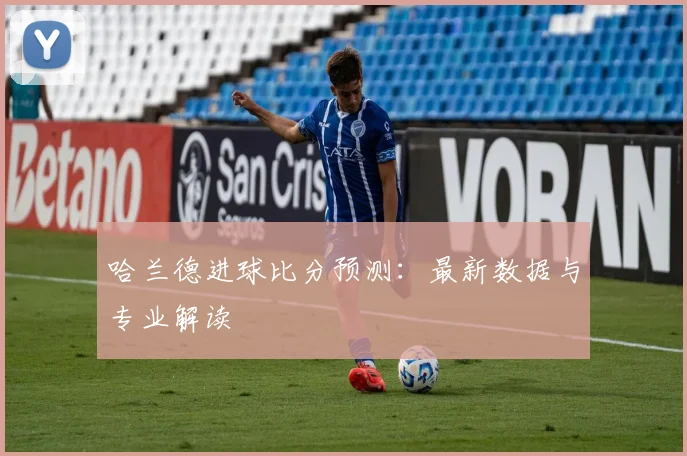 哈兰德进球比分预测：最新数据与专业解读
