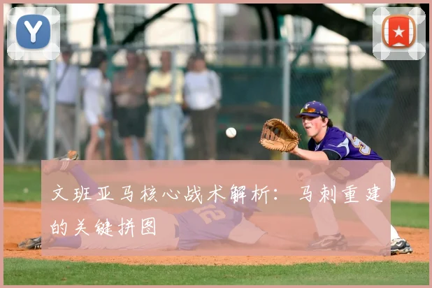文班亚马核心战术解析：马刺重建的关键拼图