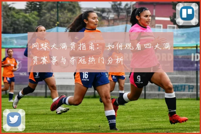 网球大满贯指南：如何观看四大满贯赛事与夺冠热门分析