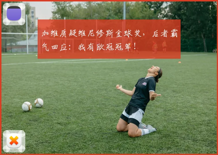 加维质疑维尼修斯金球奖，后者霸气回应：我有欧冠冠军！