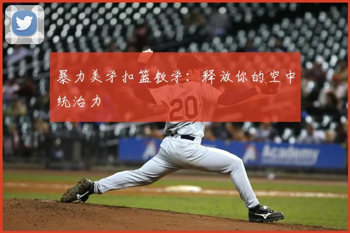 暴力美学扣篮教学：释放你的空中统治力