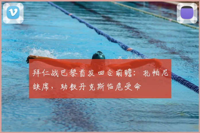 拜仁战巴黎首发回合前瞻:孔帕尼缺席,助教丹克斯临危受命