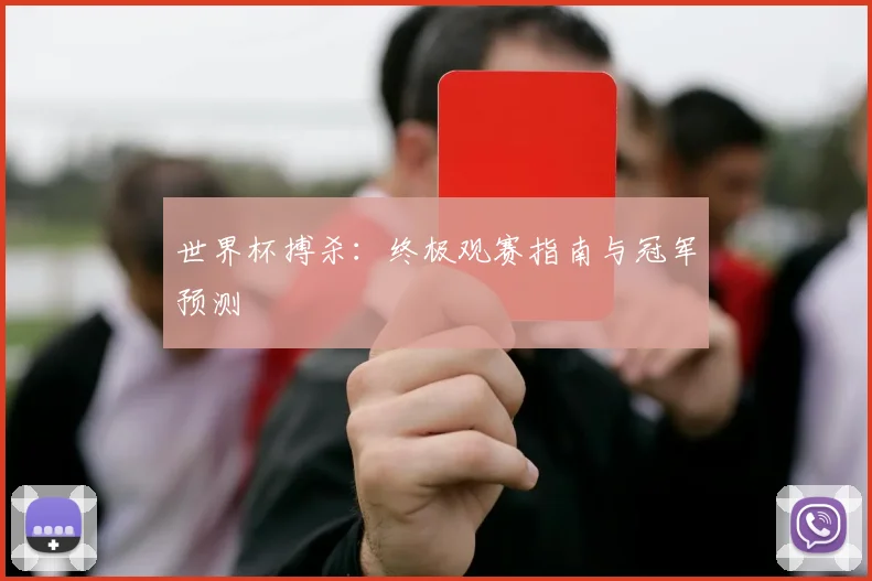 世界杯搏杀:终极观赛指南与冠军预测